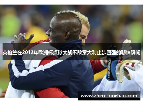 英格兰在2012年欧洲杯点球大战不敌意大利止步四强的悲情瞬间