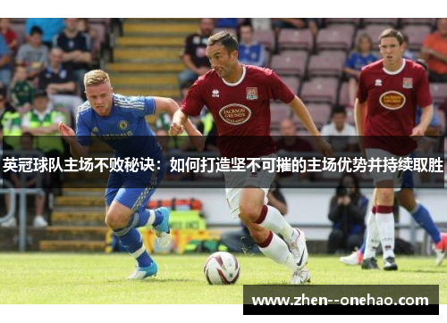 英冠球队主场不败秘诀：如何打造坚不可摧的主场优势并持续取胜