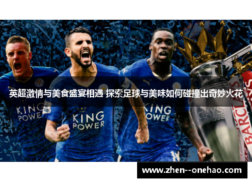 英超激情与美食盛宴相遇 探索足球与美味如何碰撞出奇妙火花 英超激情与美食盛宴相遇 探索足球与美味如何碰撞出奇妙火花