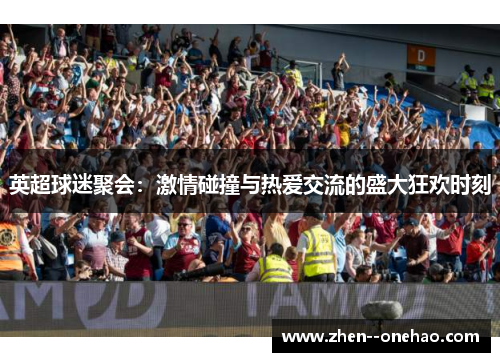 英超球迷聚会:激情碰撞与热爱交流的盛大狂欢时刻 英超球迷聚会:激情碰撞与热爱交流的盛大狂欢时刻