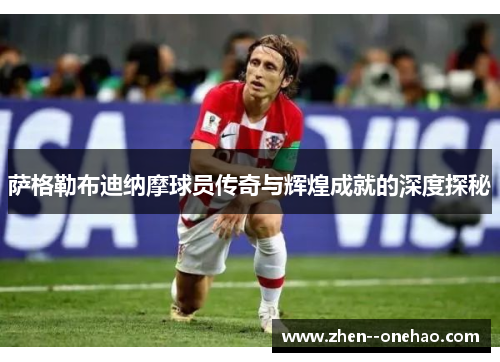 萨格勒布迪纳摩球员传奇与辉煌成就的深度探秘