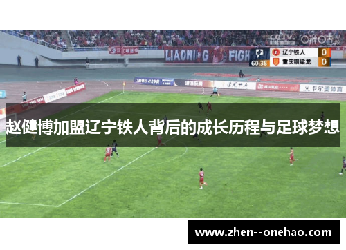 赵健博加盟辽宁铁人背后的成长历程与足球梦想 赵健博加盟辽宁铁人背后的成长历程与足球梦想