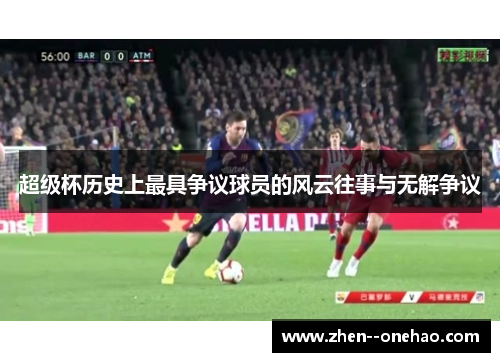 超级杯历史上最具争议球员的风云往事与无解争议