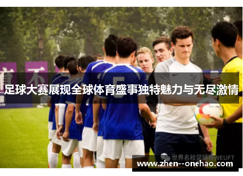足球大赛展现全球体育盛事独特魅力与无尽激情