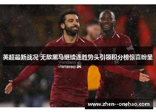 英超最新战况 无敌黑马继续连胜势头引领积分榜惊喜纷呈