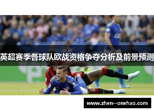 英超赛季各球队欧战资格争夺分析及前景预测