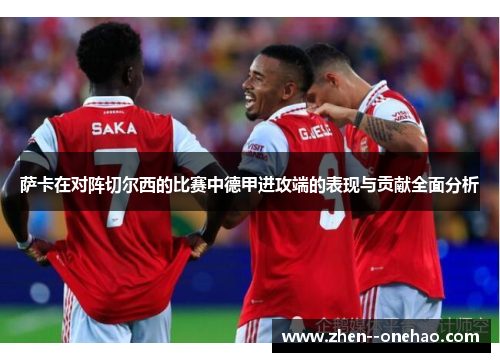 萨卡在对阵切尔西的比赛中德甲进攻端的表现与贡献全面分析