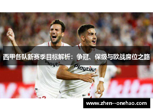 西甲各队新赛季目标解析：争冠、保级与欧战席位之路