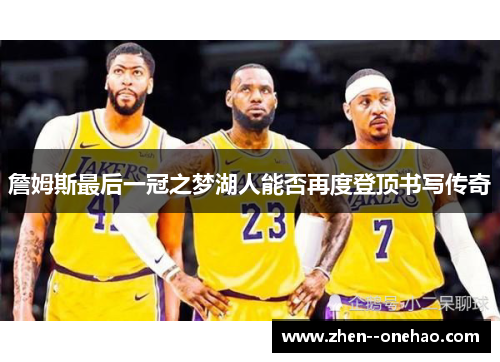 詹姆斯最后一冠之梦湖人能否再度登顶书写传奇