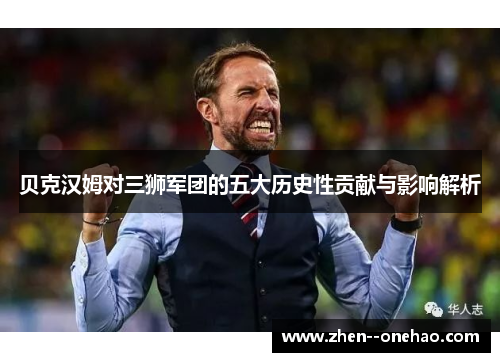 贝克汉姆对三狮军团的五大历史性贡献与影响解析