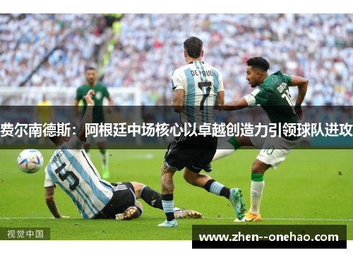 费尔南德斯:阿根廷中场核心以卓越创造力引领球队进攻 费尔南德斯:阿根廷中场核心以卓越创造力引领球队进攻