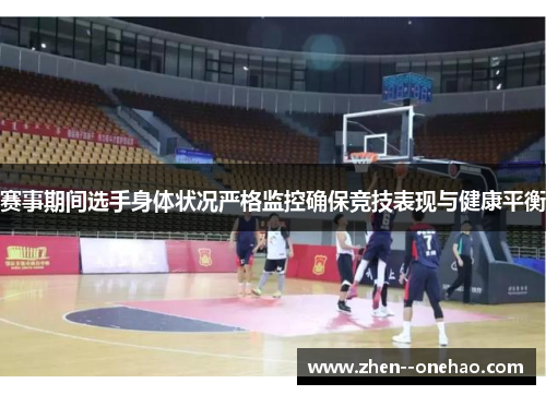 赛事期间选手身体状况严格监控确保竞技表现与健康平衡 赛事期间选手身体状况严格监控确保竞技表现与健康平衡
