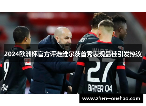 2024欧洲杯官方评选维尔茨首秀表现最佳引发热议