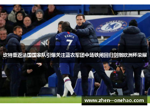 坎特重返法国国家队引爆关注蓝衣军团中场铁闸回归剑指欧洲杯荣耀