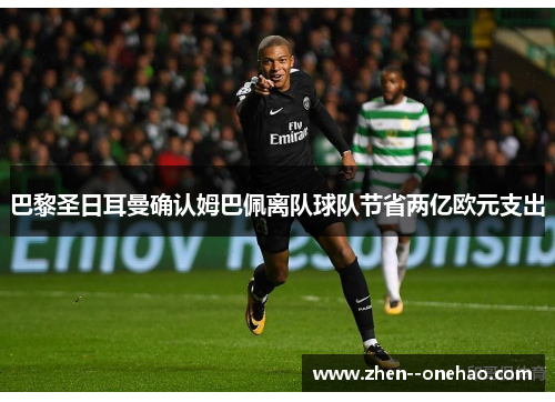 巴黎圣日耳曼确认姆巴佩离队球队节省两亿欧元支出