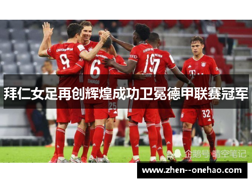 拜仁女足再创辉煌成功卫冕德甲联赛冠军
