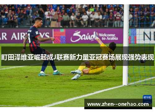 町田泽维亚崛起成J联赛新力量亚冠赛场展现强势表现