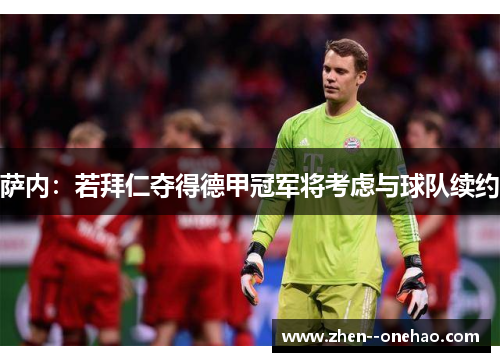 萨内:若拜仁夺得德甲冠军将考虑与球队续约 萨内:若拜仁夺得德甲冠军将考虑与球队续约