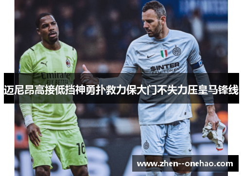 迈尼昂高接低挡神勇扑救力保大门不失力压皇马锋线