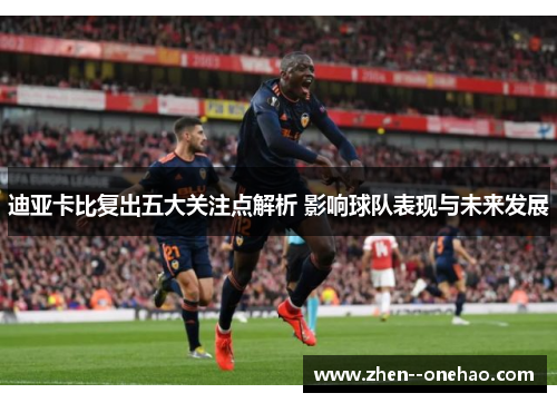 迪亚卡比复出五大关注点解析 影响球队表现与未来发展