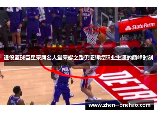 退役篮球巨星荣膺名人堂荣耀之路见证辉煌职业生涯的巅峰时刻