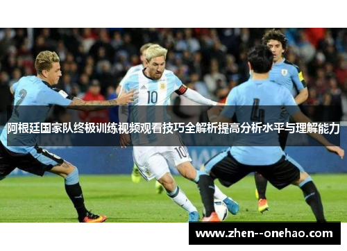 阿根廷国家队终极训练视频观看技巧全解析提高分析水平与理解能力
