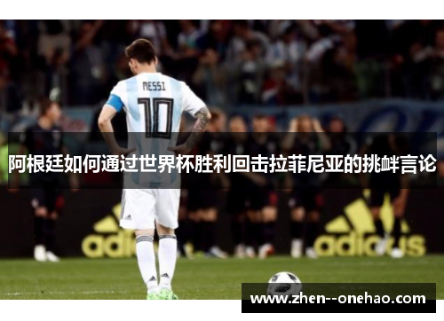 阿根廷如何通过世界杯胜利回击拉菲尼亚的挑衅言论