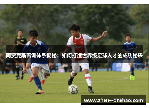 阿贾克斯青训体系揭秘：如何打造世界级足球人才的成功秘诀