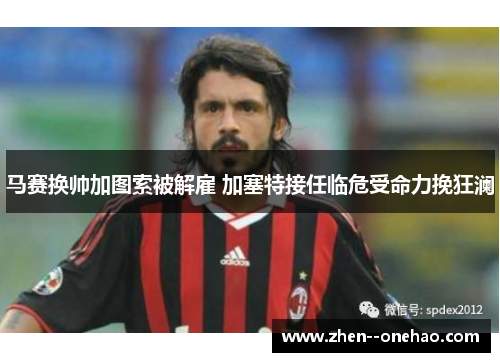 马赛换帅加图索被解雇 加塞特接任临危受命力挽狂澜