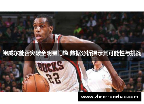 鲍威尔能否突破全明星门槛 数据分析揭示其可能性与挑战 鲍威尔能否突破全明星门槛 数据分析揭示其可能性与挑战