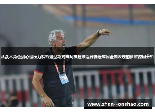 从战术角色到心理压力解析努涅斯对阵阿根廷预选赛低迷成因全面表现的多维原因分析