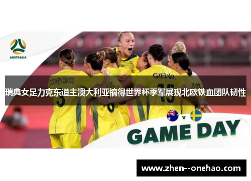 瑞典女足力克东道主澳大利亚摘得世界杯季军展现北欧铁血团队韧性 瑞典女足力克东道主澳大利亚摘得世界杯季军展现北欧铁血团队韧性