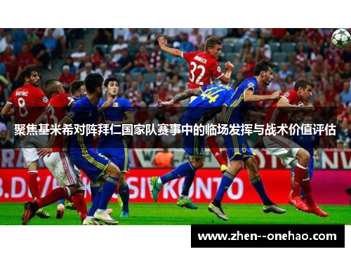 聚焦基米希对阵拜仁国家队赛事中的临场发挥与战术价值评估