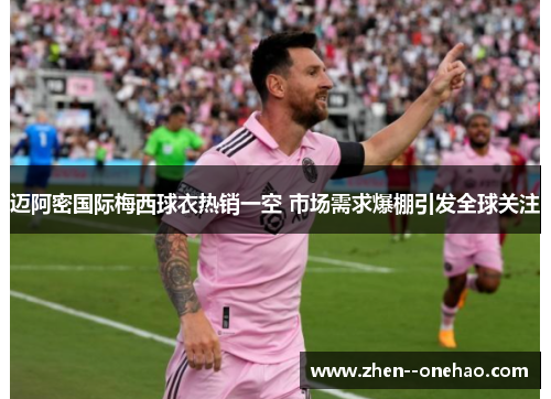 迈阿密国际梅西球衣热销一空 市场需求爆棚引发全球关注