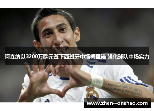 阿森纳以3200万欧元签下西班牙中场梅里诺 强化球队中场实力 阿森纳以3200万欧元签下西班牙中场梅里诺 强化球队中场实力