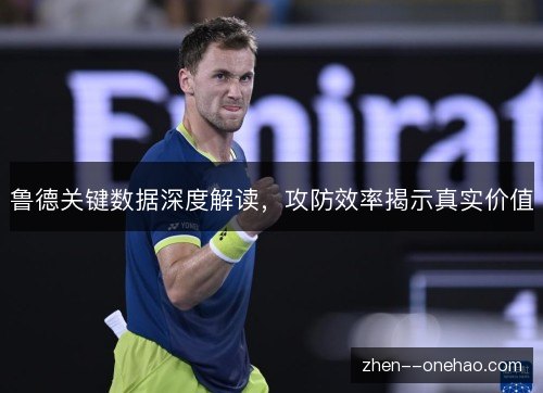 鲁德关键数据深度解读，攻防效率揭示真实价值