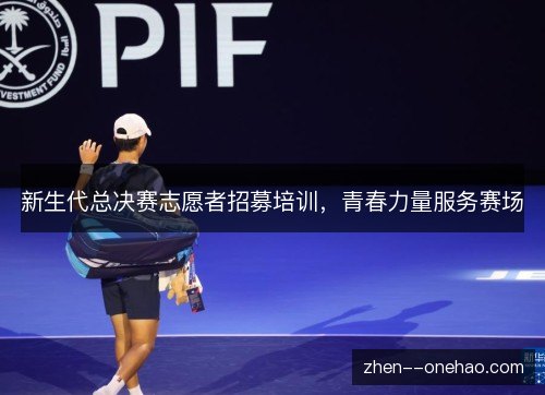 新生代总决赛志愿者招募培训,青春力量服务赛场 新生代总决赛志愿者招募培训,青春力量服务赛场