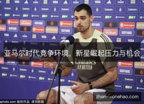 亚马尔时代竞争环境,新星崛起压力与机会 亚马尔时代竞争环境,新星崛起压力与机会